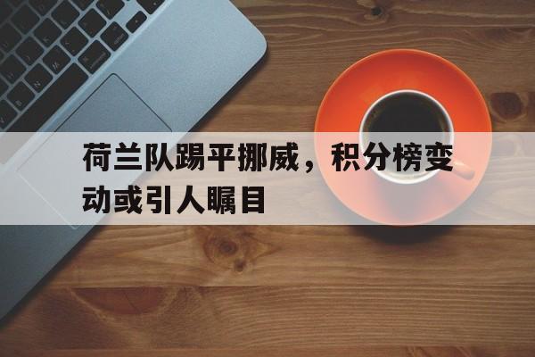 包含荷兰队踢平挪威,积分榜变动或引人瞩目的词条
