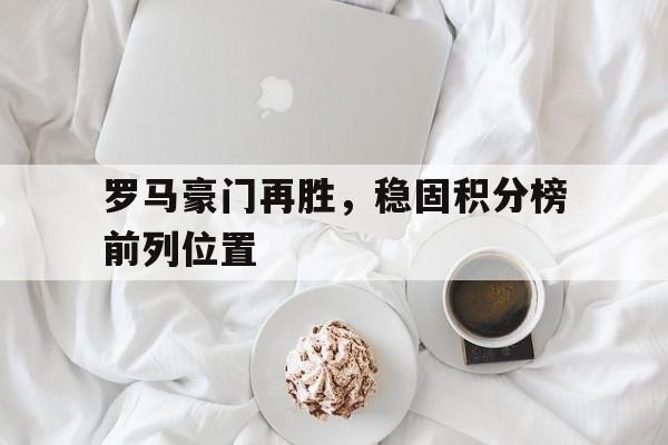 包含罗马豪门再胜,稳固积分榜前列位置的词条
