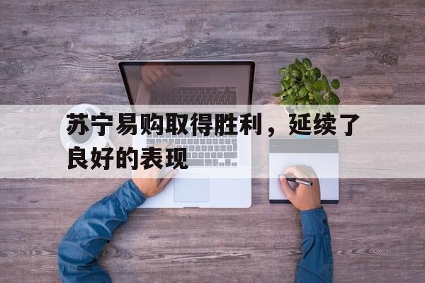 苏宁易购取得胜利,延续了良好的表现