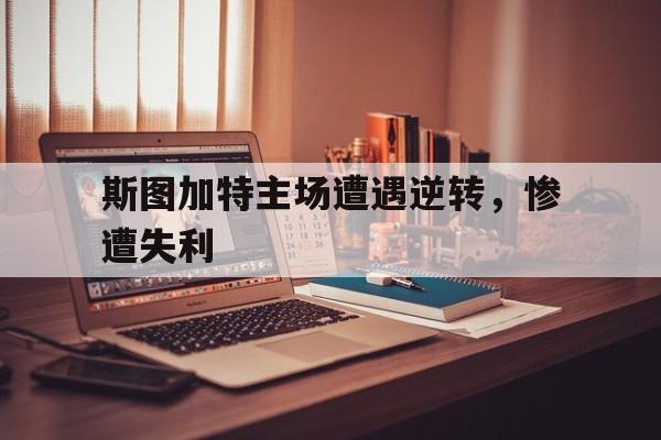 关于斯图加特主场遭遇逆转，惨遭失利的信息