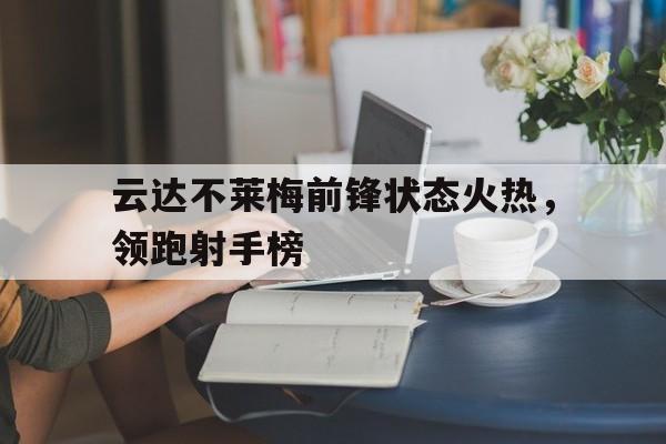 关于云达不莱梅前锋状态火热，领跑射手榜的信息