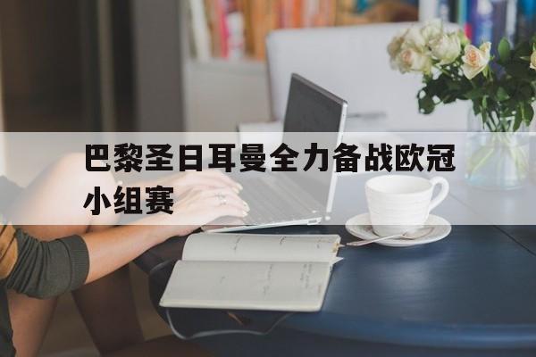 关于巴黎圣日耳曼全力备战欧冠小组赛的信息