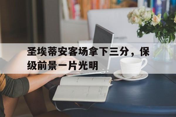 包含圣埃蒂安客场拿下三分，保级前景一片光明的词条