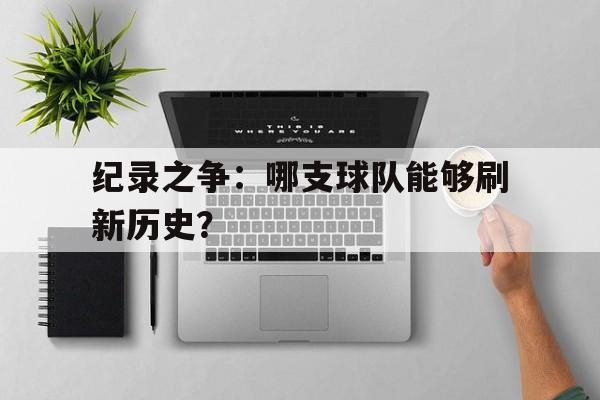 纪录之争：哪支球队能够刷新历史？