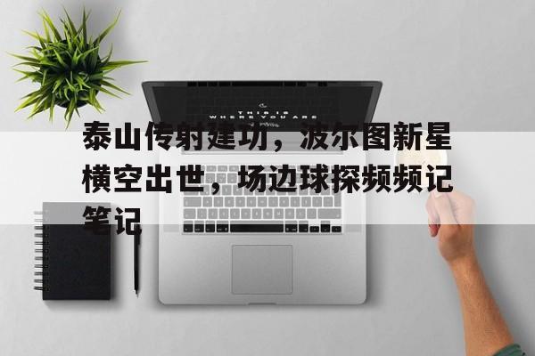 泰山传射建功，波尔图新星横空出世，场边球探频频记笔记
