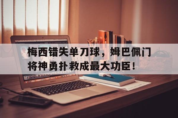 梅西错失单刀球，姆巴佩门将神勇扑救成最大功臣！