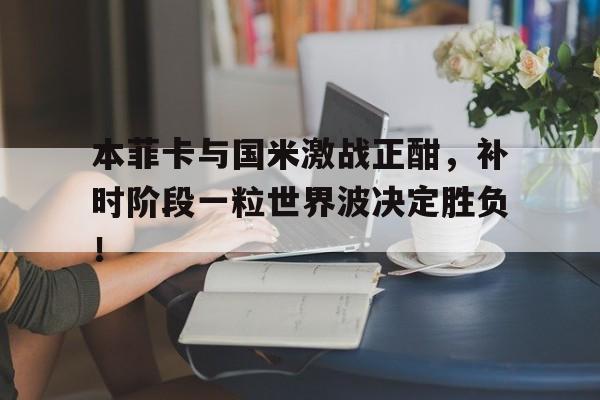 本菲卡与国米激战正酣，补时阶段一粒世界波决定胜负！本菲卡足球俱乐部是哪个国家