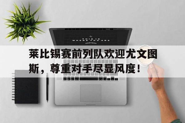 莱比锡赛前列队欢迎尤文图斯，尊重对手尽显风度！莱比锡前锋